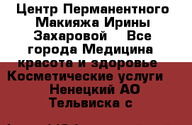 Центр Перманентного Макияжа Ирины Захаровой. - Все города Медицина, красота и здоровье » Косметические услуги   . Ненецкий АО,Тельвиска с.